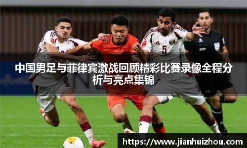 中国男足与菲律宾激战回顾精彩比赛录像全程分析与亮点集锦