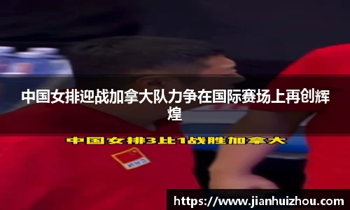 中国女排迎战加拿大队力争在国际赛场上再创辉煌